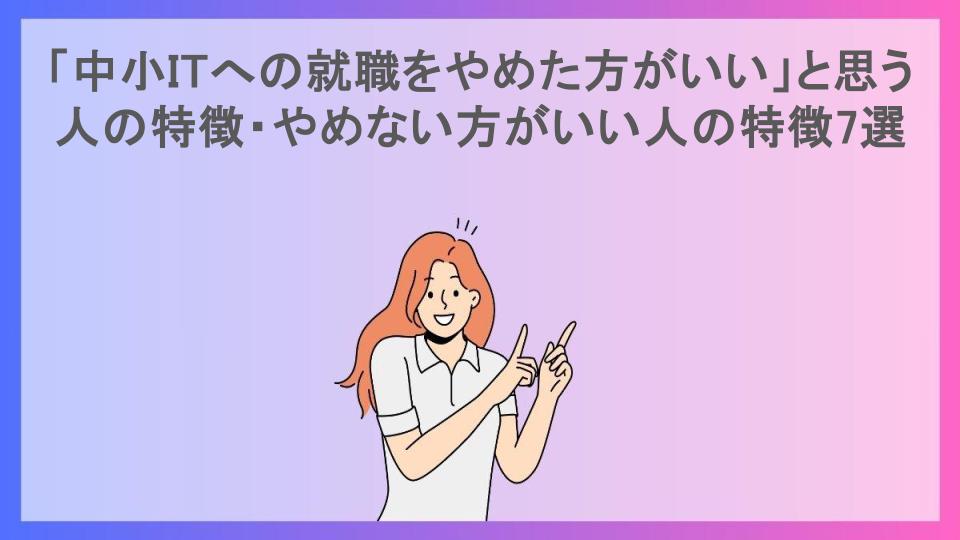 「中小ITへの就職をやめた方がいい」と思う人の特徴・やめない方がいい人の特徴7選